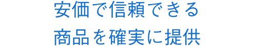 安価で信頼できる商品を確実に提供